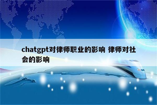 chatgpt对律师职业的影响 律师对社会的影响
