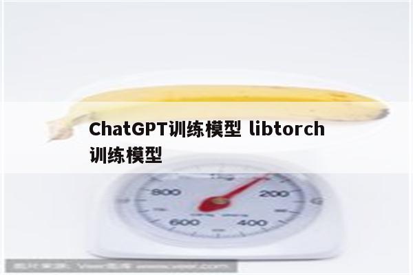 ChatGPT训练模型 libtorch训练模型