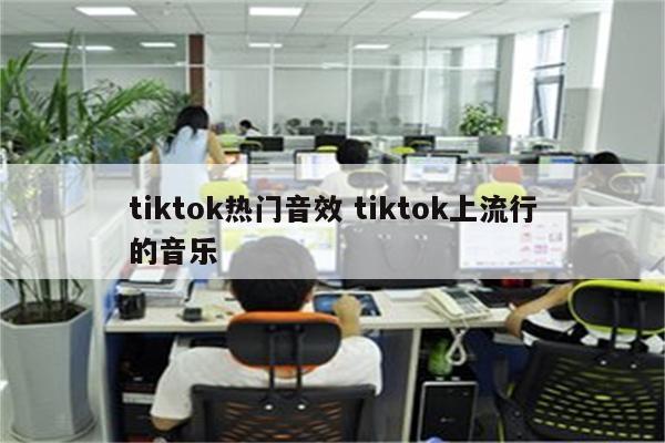 tiktok热门音效 tiktok上流行的音乐