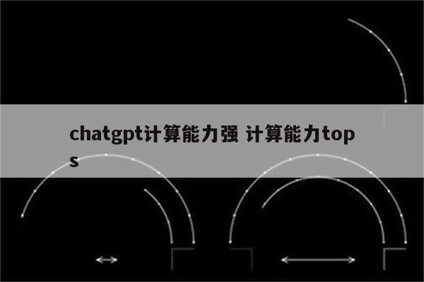 chatgpt计算能力强 计算能力tops