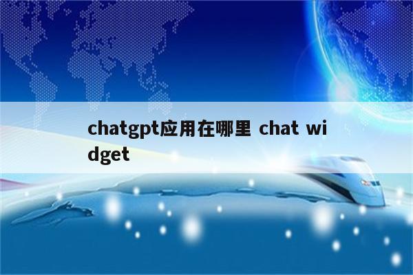chatgpt应用在哪里 chat widget