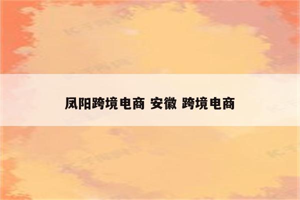 凤阳跨境电商 安徽 跨境电商
