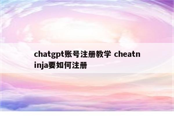 chatgpt账号注册教学 cheatninja要如何注册