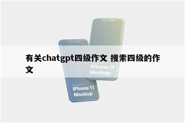 有关chatgpt四级作文 搜索四级的作文