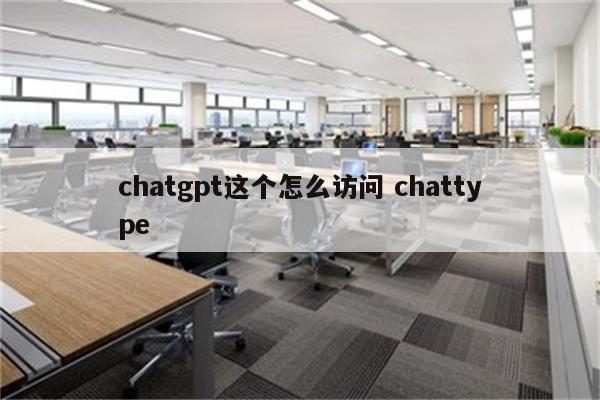 chatgpt这个怎么访问 chattype