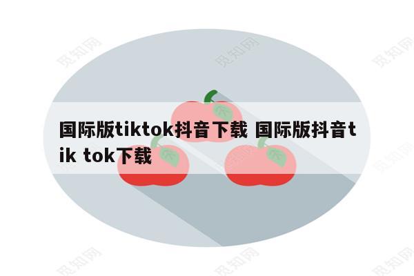 国际版tiktok抖音下载 国际版抖音tik tok下载