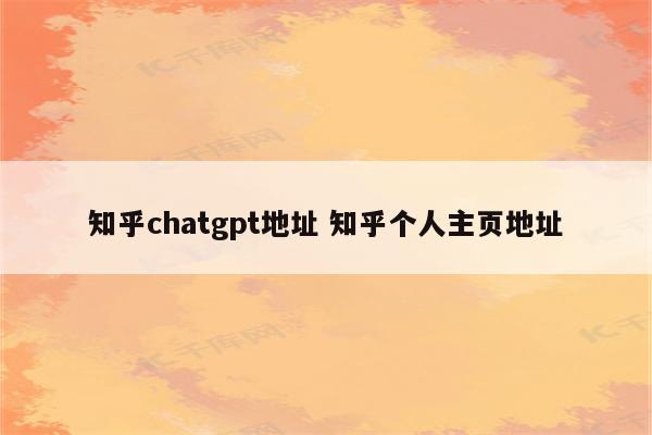 知乎chatgpt地址 知乎个人主页地址