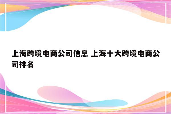 上海跨境电商公司信息 上海十大跨境电商公司排名