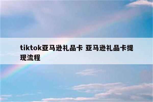 tiktok亚马逊礼品卡 亚马逊礼品卡提现流程