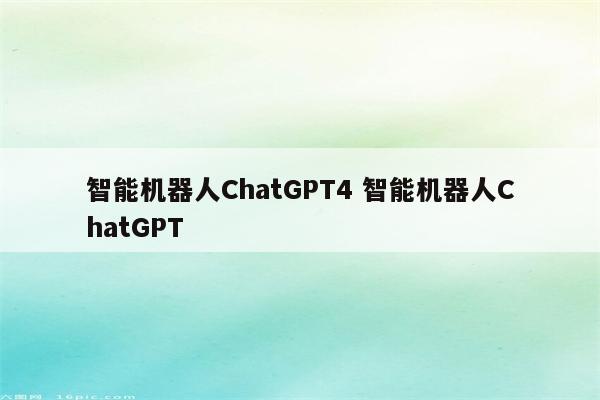 智能机器人ChatGPT4 智能机器人ChatGPT