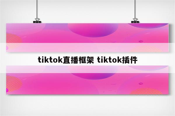 tiktok直播框架 tiktok插件