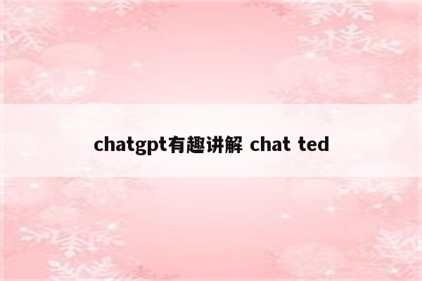 chatgpt有趣讲解 chat ted