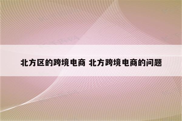 北方区的跨境电商 北方跨境电商的问题