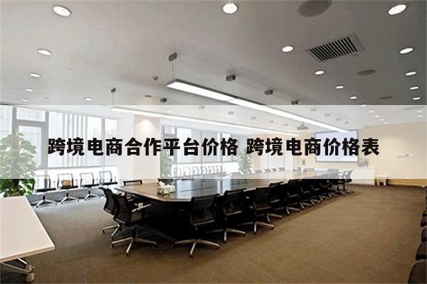 跨境电商合作平台价格 跨境电商价格表
