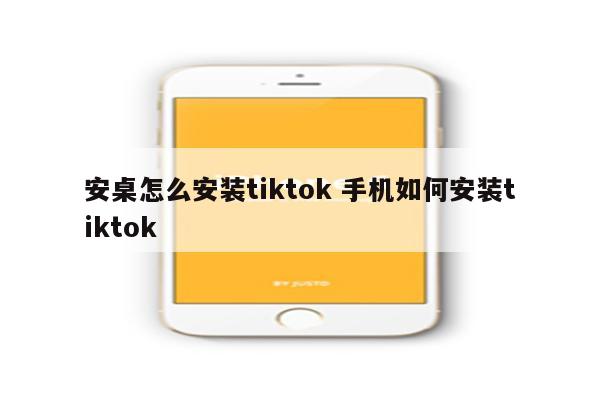 安桌怎么安装tiktok 手机如何安装tiktok