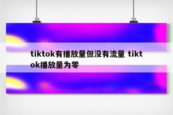 tiktok有播放量但没有流量 tiktok播放量为零