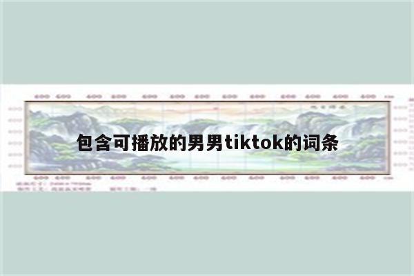 包含可播放的男男tiktok的词条