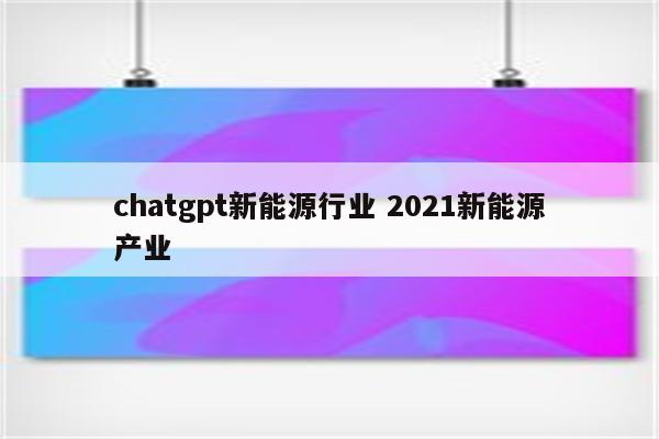 chatgpt新能源行业 2021新能源产业
