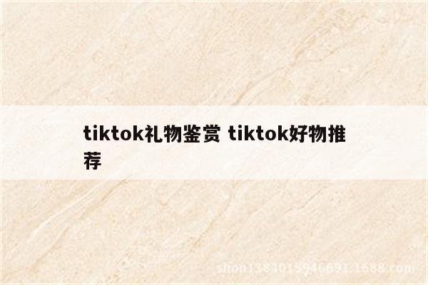 tiktok礼物鉴赏 tiktok好物推荐