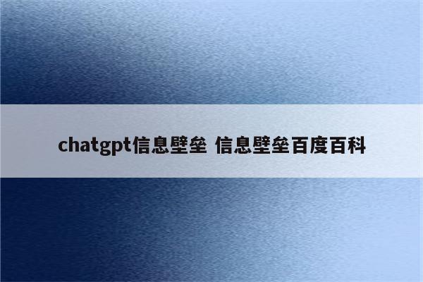 chatgpt信息壁垒 信息壁垒百度百科