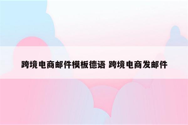 跨境电商邮件模板德语 跨境电商发邮件