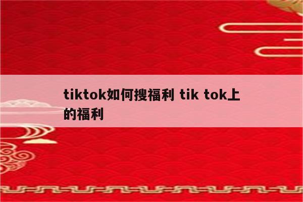tiktok如何搜福利 tik tok上的福利