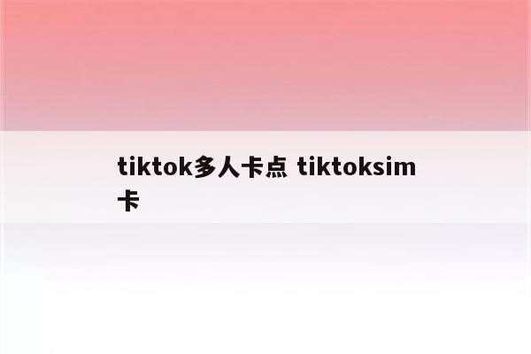tiktok多人卡点 tiktoksim卡