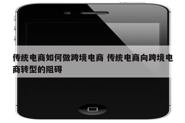 传统电商如何做跨境电商 传统电商向跨境电商转型的阻碍