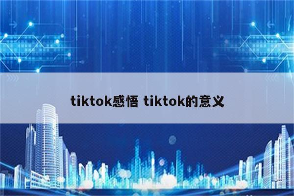 tiktok感悟 tiktok的意义