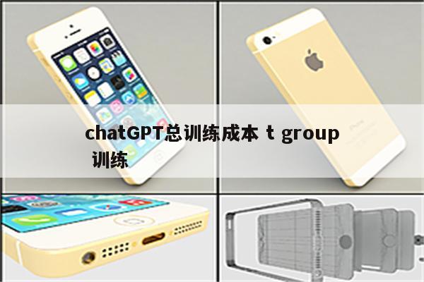 chatGPT总训练成本 t group 训练