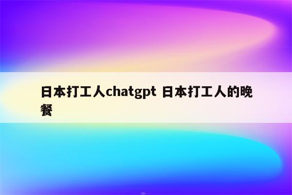 日本打工人chatgpt 日本打工人的晚餐