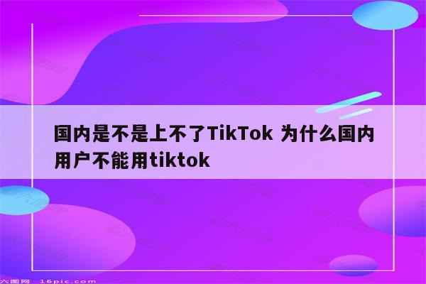 国内是不是上不了TikTok 为什么国内用户不能用tiktok