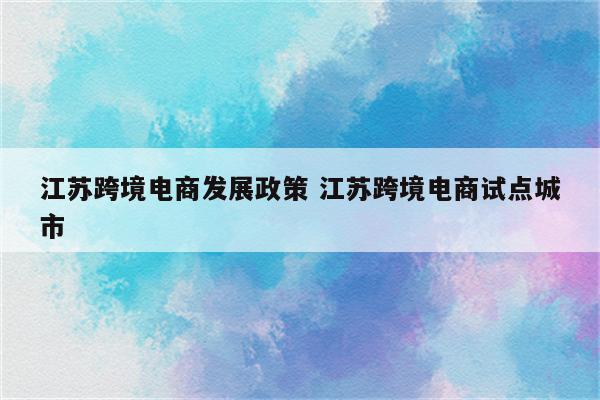 江苏跨境电商发展政策 江苏跨境电商试点城市