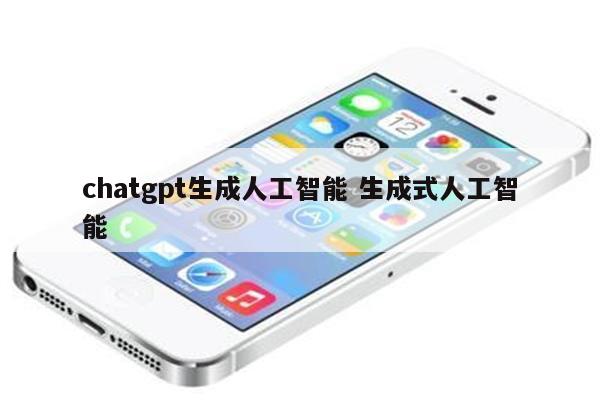 chatgpt生成人工智能 生成式人工智能