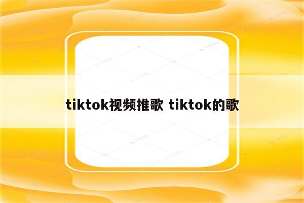 tiktok视频推歌 tiktok的歌