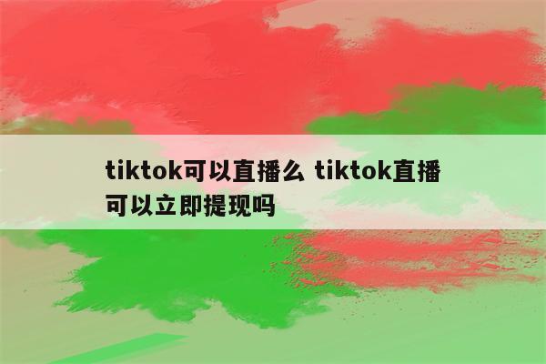 tiktok可以直播么 tiktok直播可以立即提现吗
