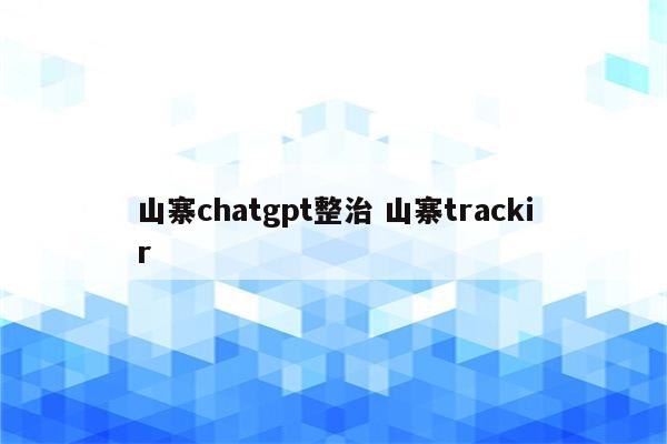 山寨chatgpt整治 山寨trackir
