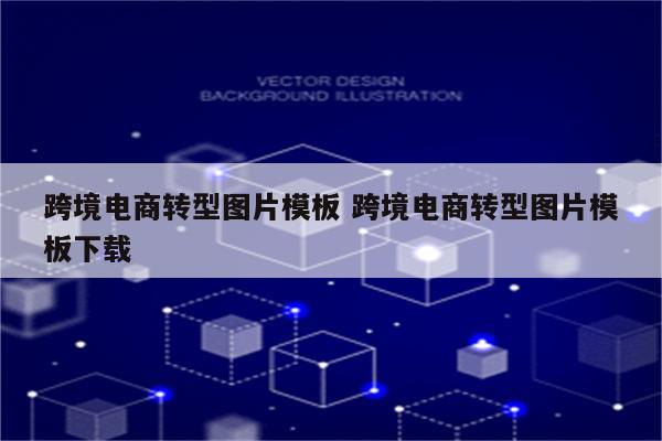 跨境电商转型图片模板 跨境电商转型图片模板下载