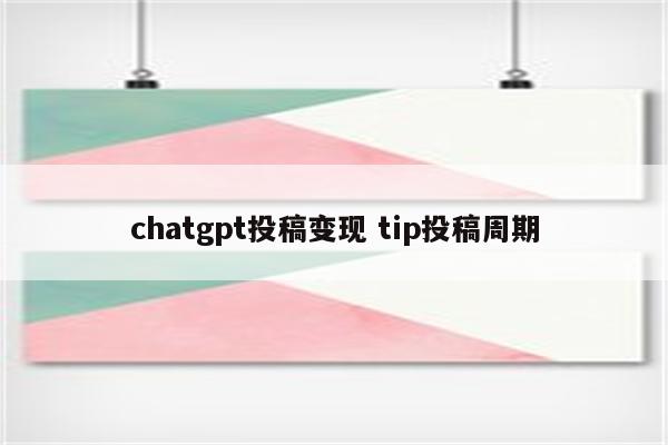 chatgpt投稿变现 tip投稿周期