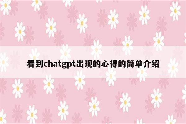 看到chatgpt出现的心得的简单介绍