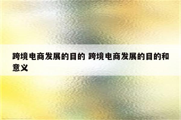 跨境电商发展的目的 跨境电商发展的目的和意义