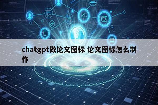 chatgpt做论文图标 论文图标怎么制作