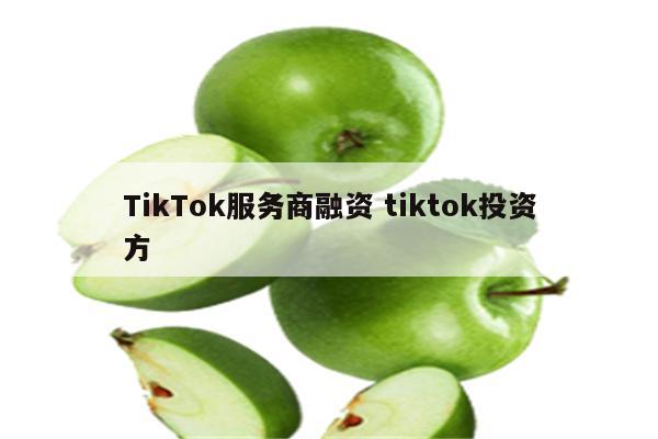 TikTok服务商融资 tiktok投资方