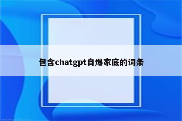 包含chatgpt自爆家底的词条