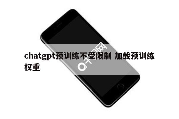 chatgpt预训练不受限制 加载预训练权重