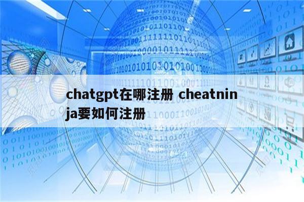 chatgpt在哪注册 cheatninja要如何注册