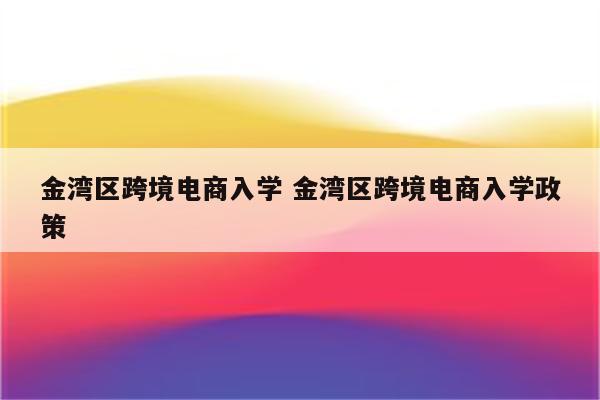 金湾区跨境电商入学 金湾区跨境电商入学政策