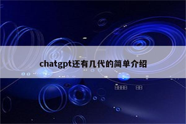 chatgpt还有几代的简单介绍