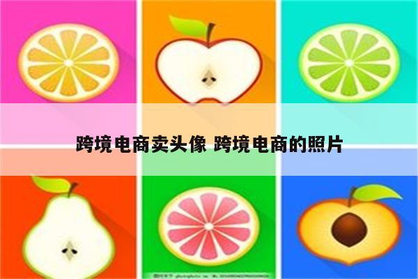 跨境电商卖头像 跨境电商的照片