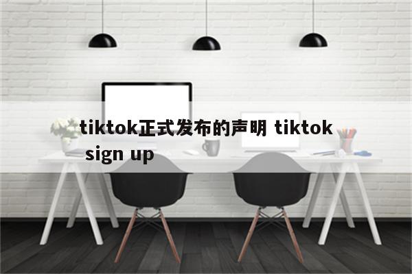 tiktok正式发布的声明 tiktok sign up